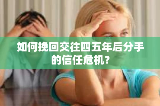 如何挽回交往四五年后分手的信任危机？