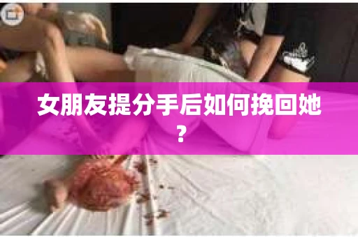 女朋友提分手后如何挽回她？