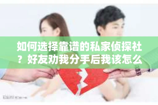 如何选择靠谱的私家侦探社？好友劝我分手后我该怎么办？