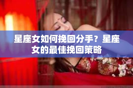 星座女如何挽回分手？星座女的最佳挽回策略