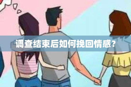 调查结束后如何挽回情感？