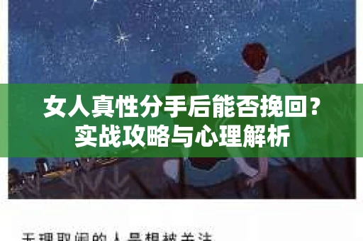 女人真性分手后能否挽回？实战攻略与心理解析