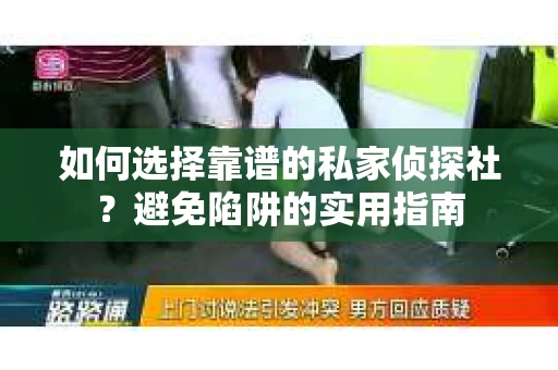 如何选择靠谱的私家侦探社？避免陷阱的实用指南