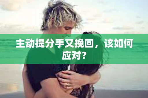 主动提分手又挽回，该如何应对？