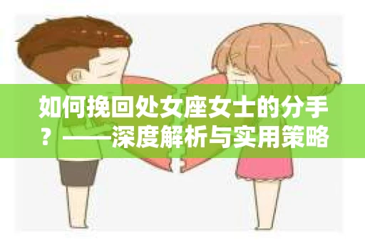 如何挽回处女座女士的分手？——深度解析与实用策略