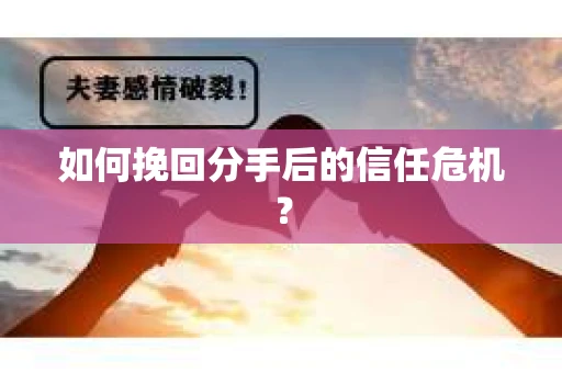 如何挽回分手后的信任危机？
