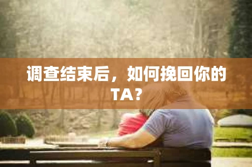 调查结束后，如何挽回你的TA？