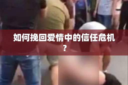 如何挽回爱情中的信任危机？