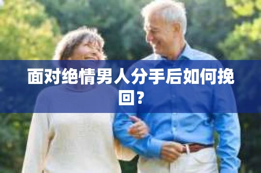 面对绝情男人分手后如何挽回？