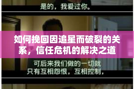 如何挽回因追星而破裂的关系，信任危机的解决之道