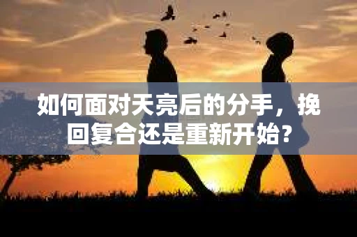 如何面对天亮后的分手，挽回复合还是重新开始？