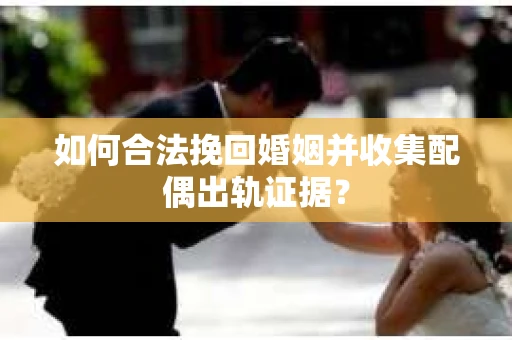 如何合法挽回婚姻并收集配偶出轨证据？
