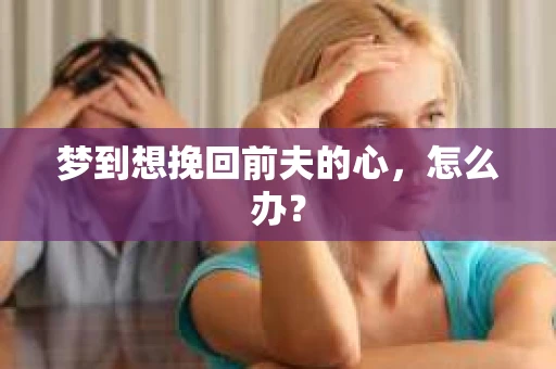 梦到想挽回前夫的心，怎么办？