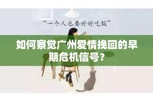 如何察觉广州爱情挽回的早期危机信号？