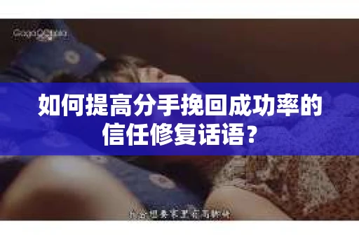 如何提高分手挽回成功率的信任修复话语？