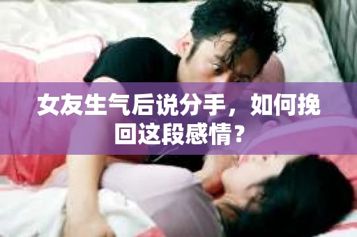 女友生气后说分手，如何挽回这段感情？