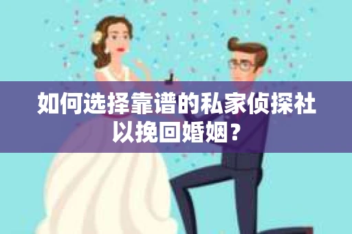 如何选择靠谱的私家侦探社以挽回婚姻? 如何选择靠谱的私家侦探社以挽回婚姻?