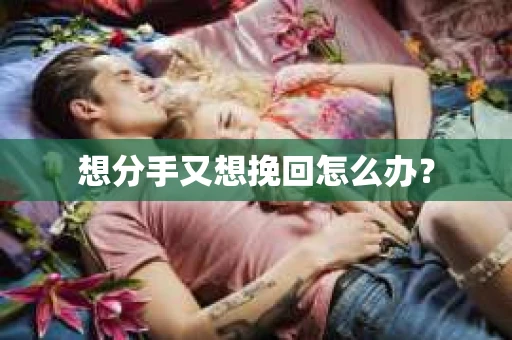 想分手又想挽回怎么办？