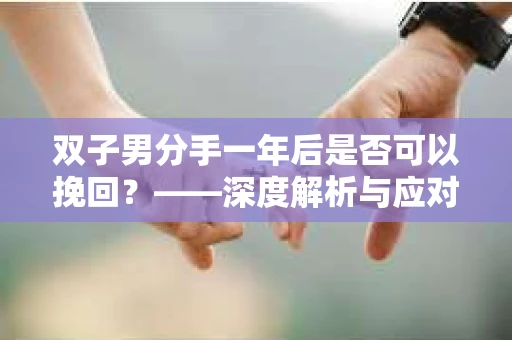 双子男分手一年后是否可以挽回？——深度解析与应对策略