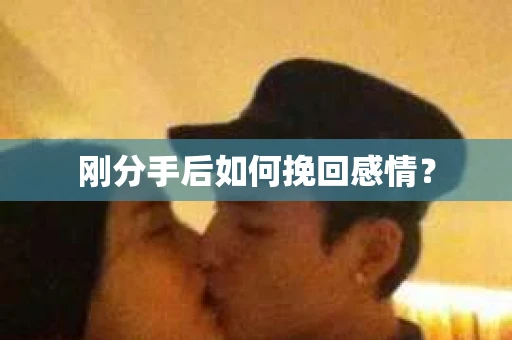 刚分手后如何挽回感情？